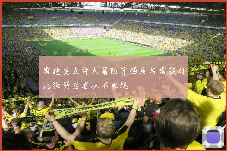 雷迪克点评火箭防守强度与雷霆对比强调后者从不犯规
