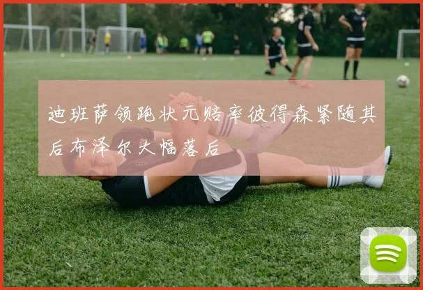 迪班萨领跑状元赔率彼得森紧随其后布泽尔大幅落后