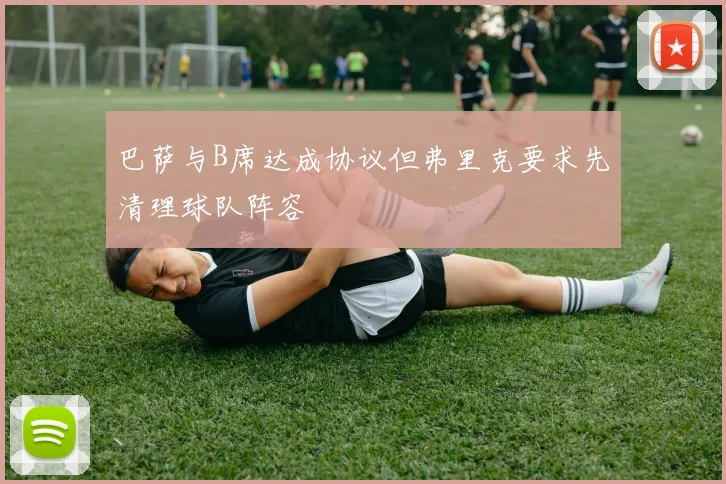 巴萨与B席达成协议但弗里克要求先清理球队阵容