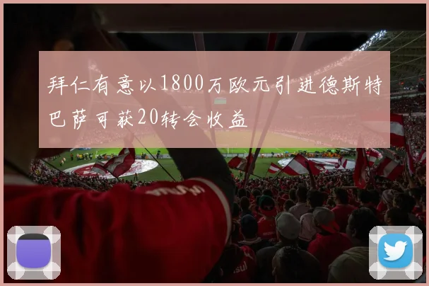 拜仁有意以1800万欧元引进德斯特巴萨可获20转会收益