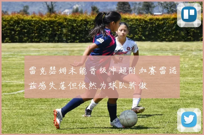 雷克瑟姆未能晋级冲超附加赛雷诺兹感失落但依然为球队骄傲