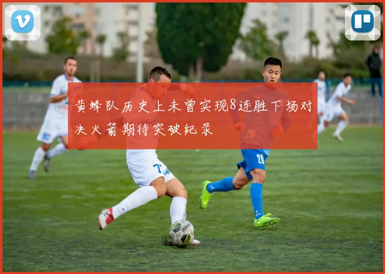 黄蜂队历史上未曾实现8连胜下场对决火箭期待突破纪录