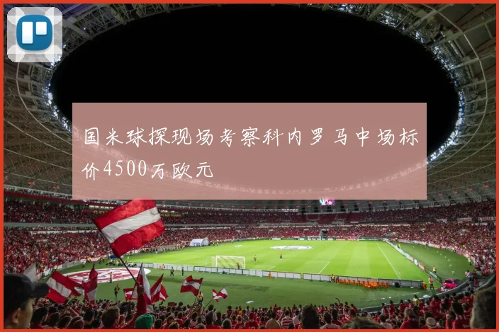 国米球探现场考察科内罗马中场标价4500万欧元