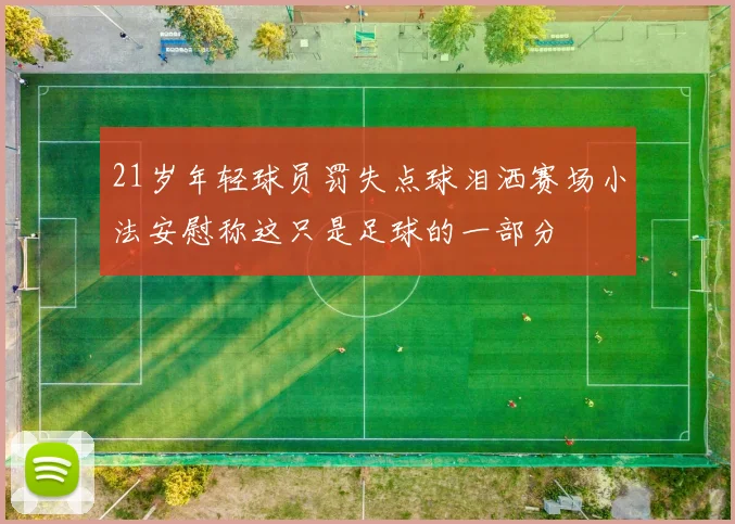 21岁年轻球员罚失点球泪洒赛场小法安慰称这只是足球的一部分