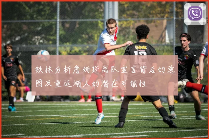 铁林分析詹姆斯离队宣言背后的意图及重返湖人的潜在可能性