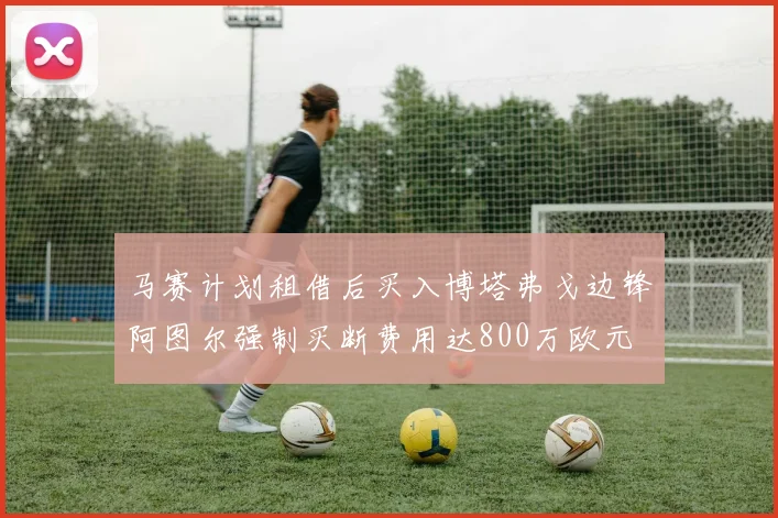 马赛计划租借后买入博塔弗戈边锋阿图尔强制买断费用达800万欧元
