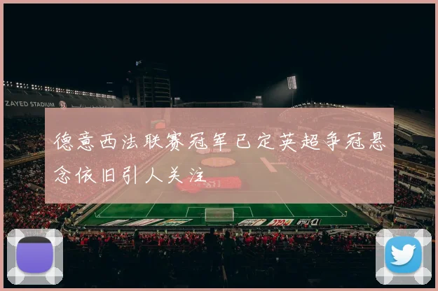 德意西法联赛冠军已定英超争冠悬念依旧引人关注
