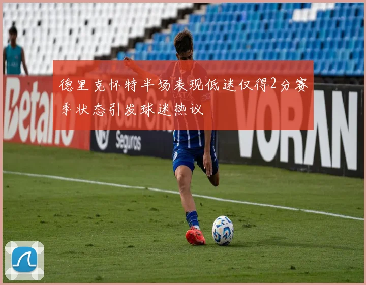 德里克怀特半场表现低迷仅得2分赛季状态引发球迷热议