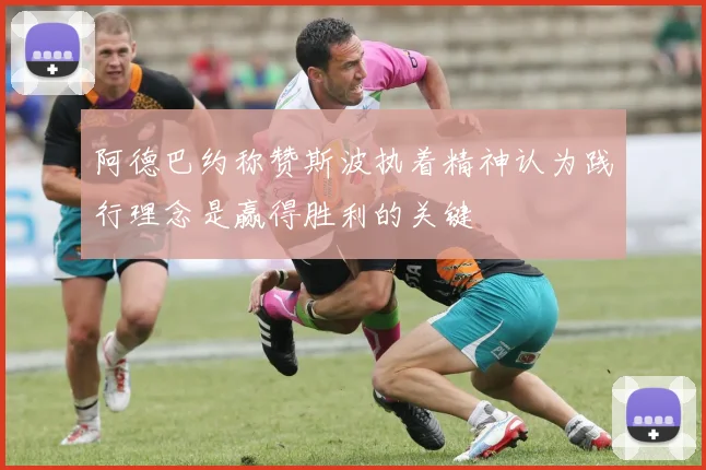 阿德巴约称赞斯波执着精神认为践行理念是赢得胜利的关键