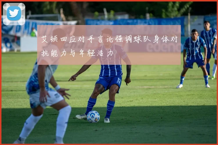 艾顿回应对手言论强调球队身体对抗能力与年轻活力