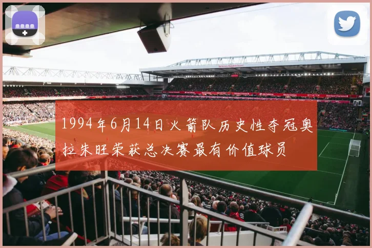 1994年6月14日火箭队历史性夺冠奥拉朱旺荣获总决赛最有价值球员