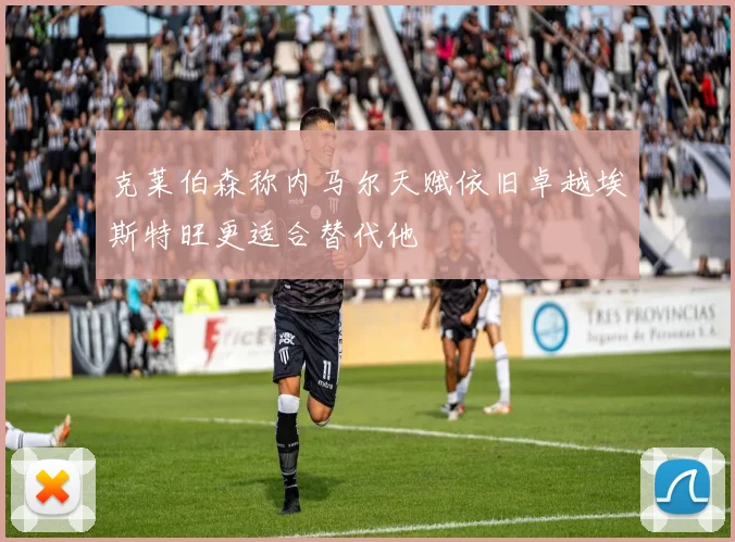 克莱伯森称内马尔天赋依旧卓越埃斯特旺更适合替代他